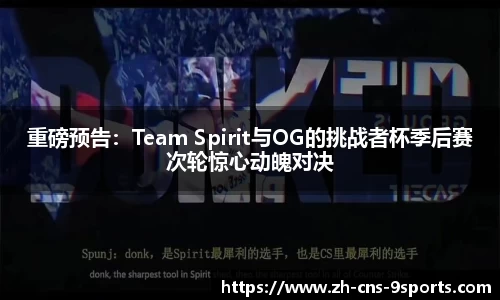 重磅预告：Team Spirit与OG的挑战者杯季后赛次轮惊心动魄对决