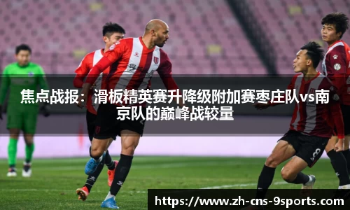 焦点战报：滑板精英赛升降级附加赛枣庄队vs南京队的巅峰战较量