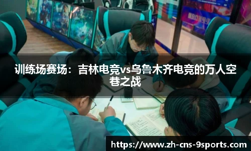 训练场赛场：吉林电竞vs乌鲁木齐电竞的万人空巷之战